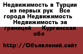 Недвижимость в Турции из первых рук - Все города Недвижимость » Недвижимость за границей   . Курганская обл.